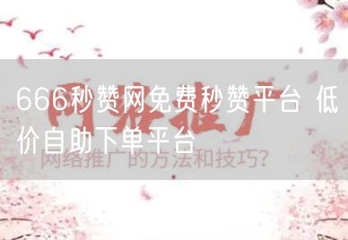 666秒赞网免费秒赞平台 低价自助下单平台