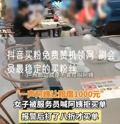 抖音买粉免费赞机领网 刷会员最稳定的买粉丝