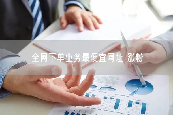 全网下单业务最便宜网址 涨粉