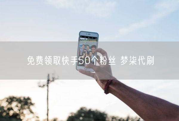 免费领取快手50个粉丝 梦柒代刷