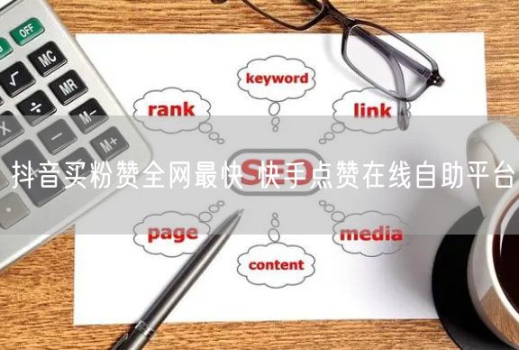 抖音买粉赞全网最快 快手点赞在线自助平台