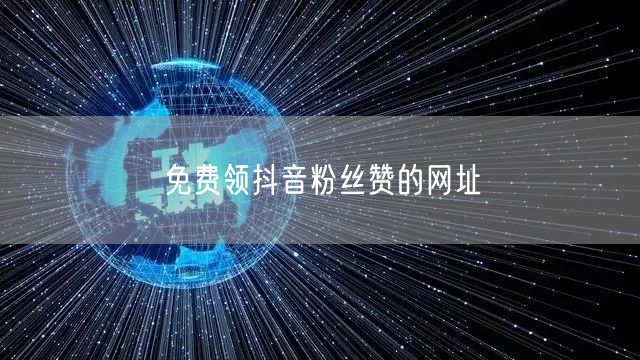 免费领抖音粉丝赞的网址