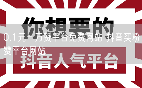 0.1元一万赞平台免费网站 抖音买粉赞平台网站