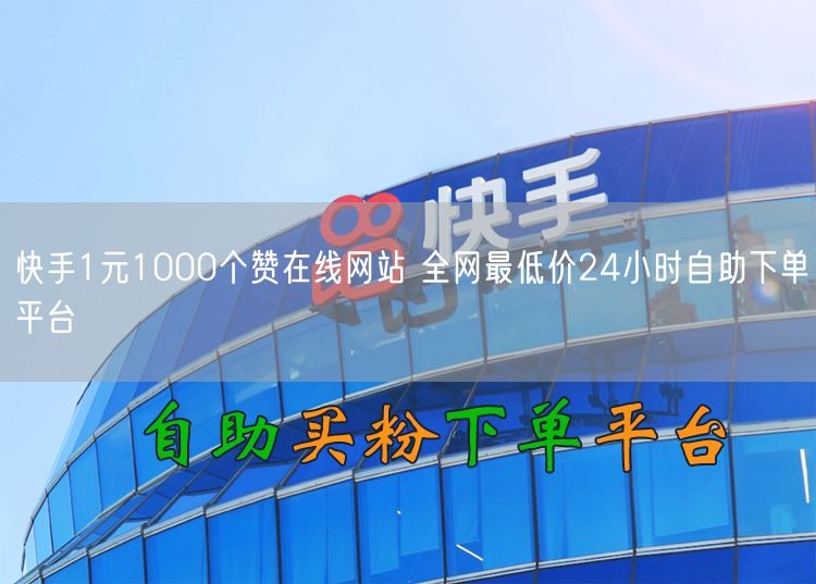快手1元1000个赞在线网站 全网最低价24小时自助下单平台