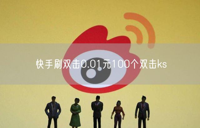 快手刷双击0.01元100个双击ks