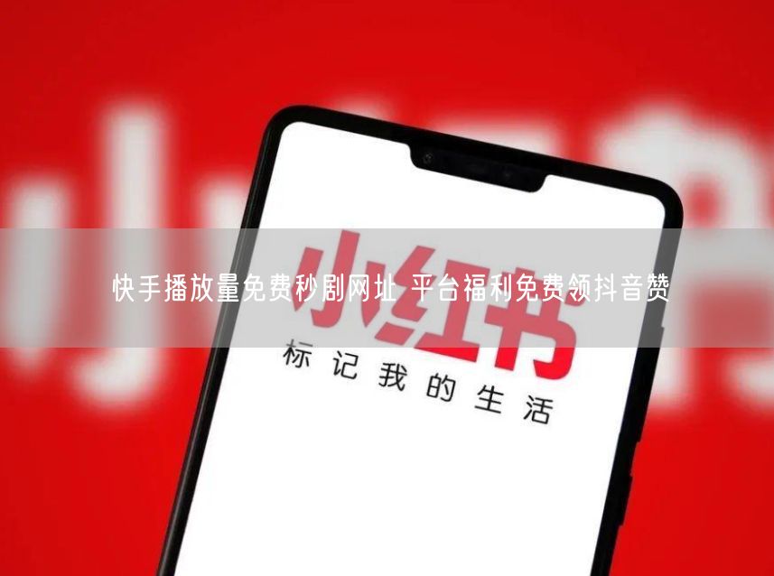 快手播放量免费秒剧网址 平台福利免费领抖音赞