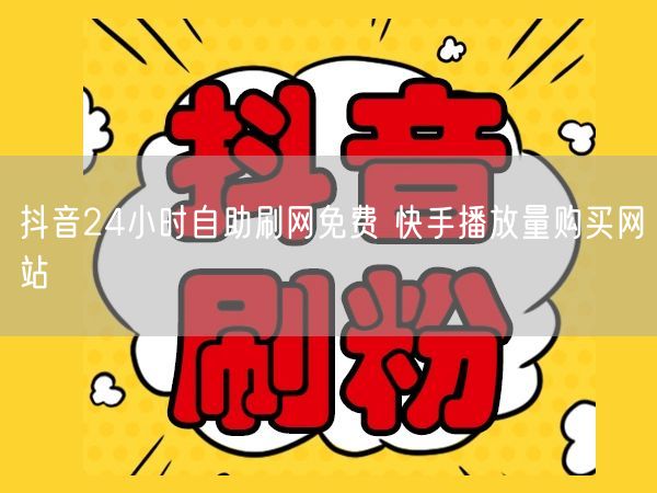 抖音24小时自助刷网免费 快手播放量购买网站