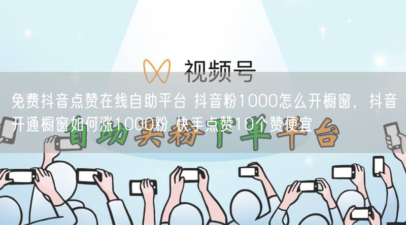 免费抖音点赞在线自助平台 抖音粉1000怎么开橱窗，抖音开通橱窗如何涨1000粉 快手点赞10个赞便宜