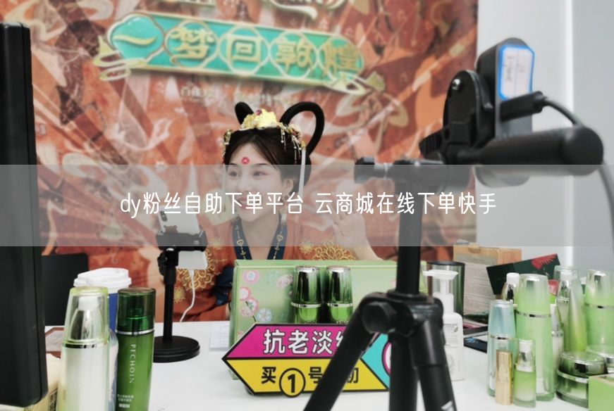dy粉丝自助下单平台 云商城在线下单快手