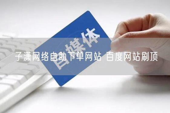 子潇网络自助下单网站 百度网站刷顶