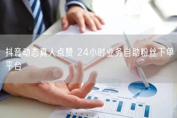 抖音动态真人点赞 24小时业务自助粉丝下单平台
