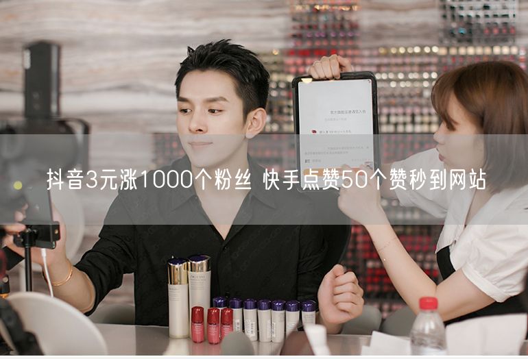 抖音3元涨1000个粉丝 快手点赞50个赞秒到网站