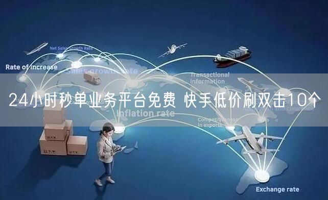 24小时秒单业务平台免费 快手低价刷双击10个