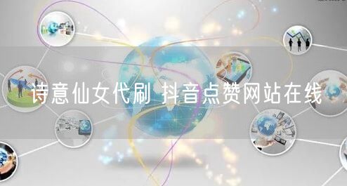 诗意仙女代刷 抖音点赞网站在线