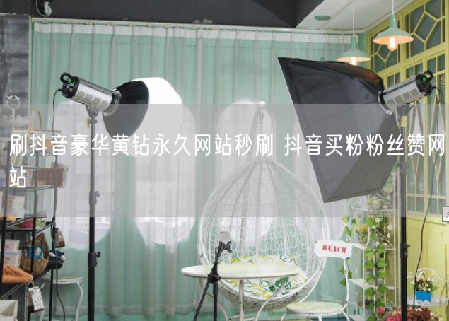 刷抖音豪华黄钻永久网站秒刷 抖音买粉粉丝赞网站
