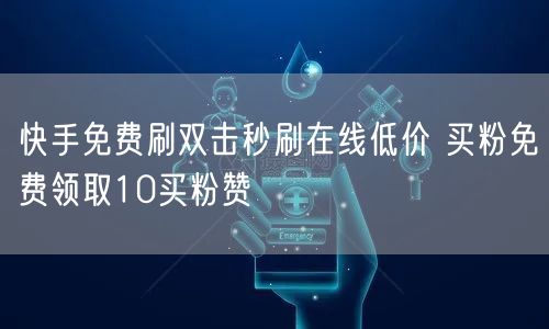 快手免费刷双击秒刷在线低价 买粉免费领取10买粉赞