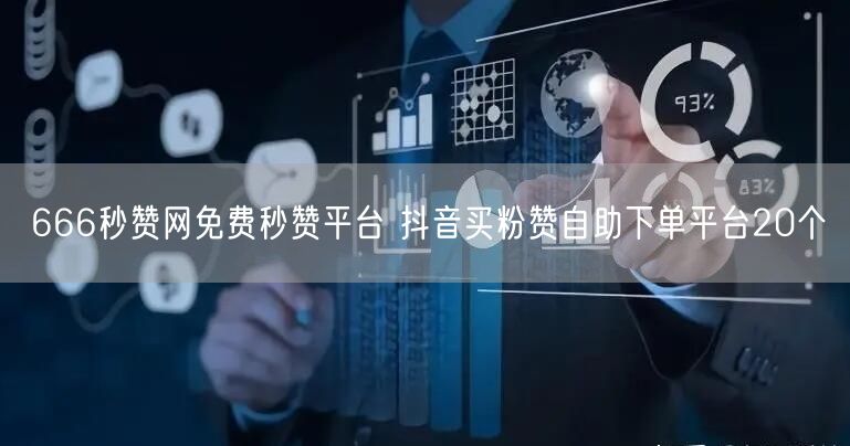 666秒赞网免费秒赞平台 抖音买粉赞自助下单平台20个