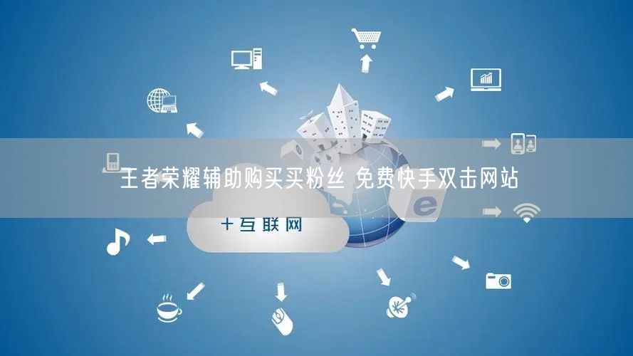 王者荣耀辅助购买买粉丝 免费快手双击网站