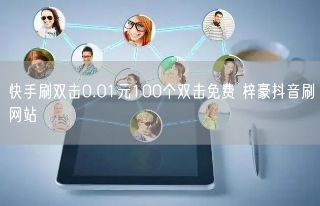 快手刷双击0.01元100个双击免费 梓豪抖音刷网站