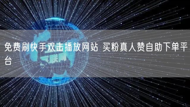 免费刷快手双击播放网站 买粉真人赞自助下单平台