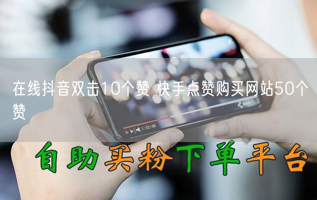 在线抖音双击10个赞 快手点赞购买网站50个赞
