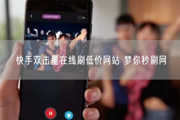 快手双击量在线刷低价网站 梦你秒刷网