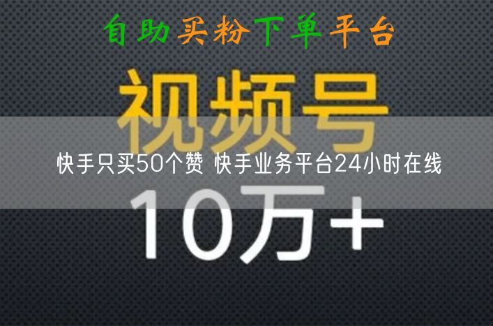 快手只买50个赞 快手业务平台24小时在线