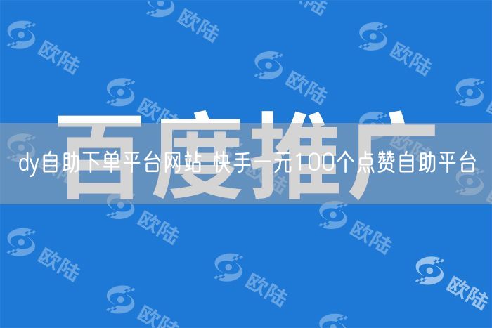 dy自助下单平台网站 快手一元100个点赞自助平台