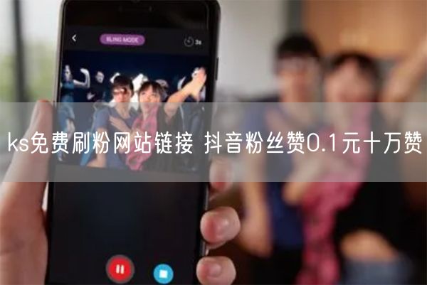 ks免费刷粉网站链接 抖音粉丝赞0.1元十万赞