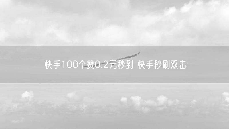 快手100个赞0.2元秒到 快手秒刷双击