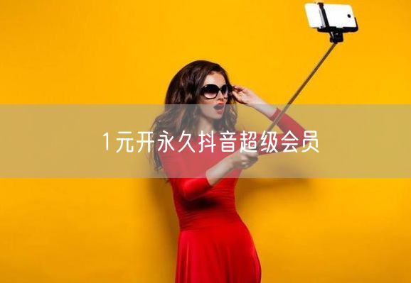 1元开永久抖音超级会员