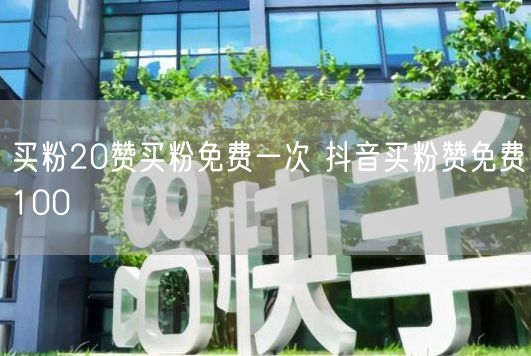 买粉20赞买粉免费一次 抖音买粉赞免费100
