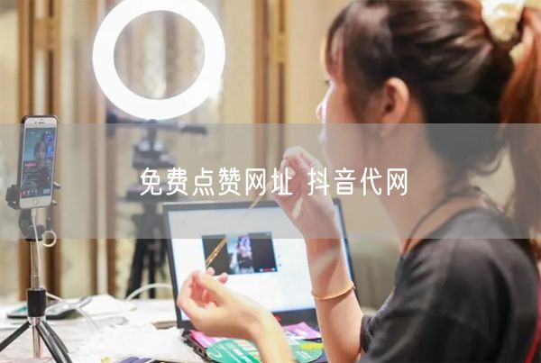 免费点赞网址 抖音代网