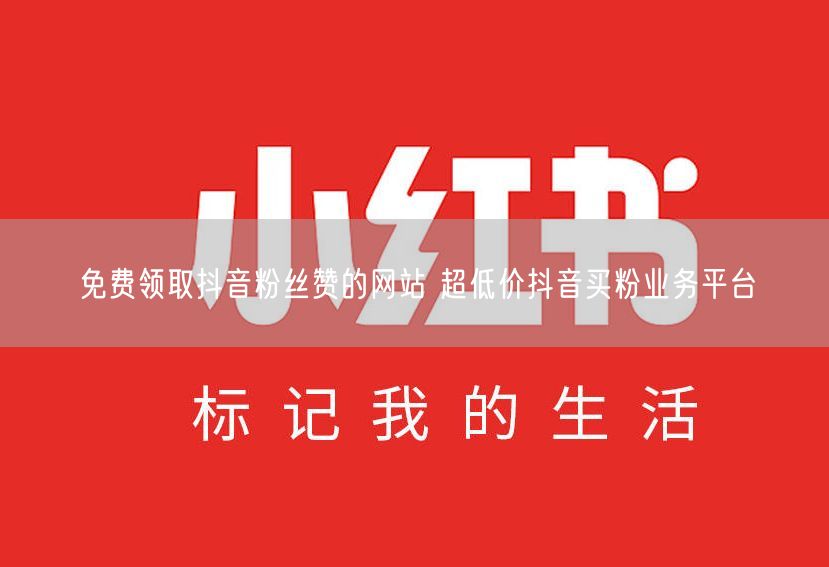 免费领取抖音粉丝赞的网站 超低价抖音买粉业务平台
