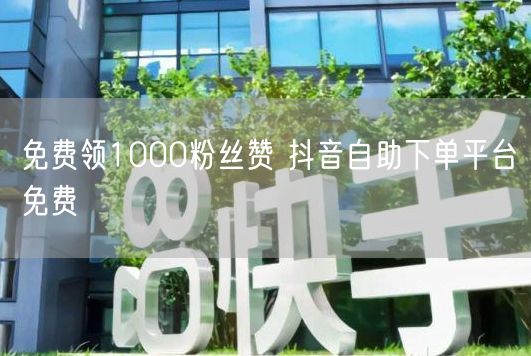 免费领1000粉丝赞 抖音自助下单平台免费