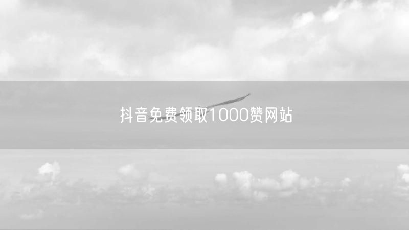 抖音免费领取1000赞网站
