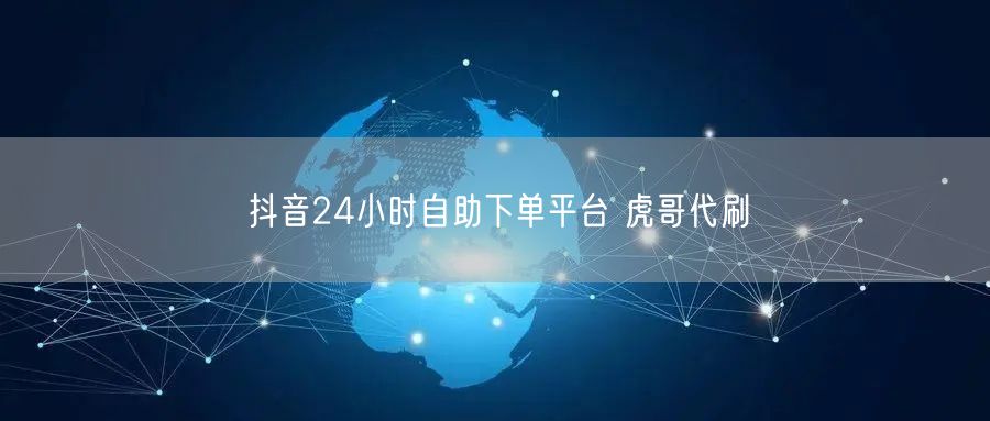抖音24小时自助下单平台 虎哥代刷