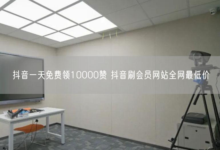 抖音一天免费领10000赞 抖音刷会员网站全网最低价