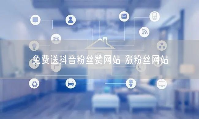 免费送抖音粉丝赞网站 涨粉丝网站