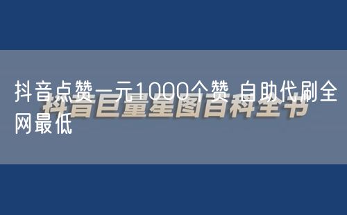 抖音点赞一元1000个赞 自助代刷全网最低