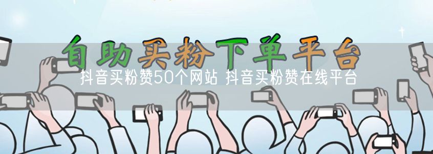 抖音买粉赞50个网站 抖音买粉赞在线平台