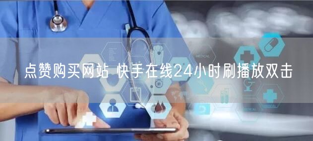 点赞购买网站 快手在线24小时刷播放双击