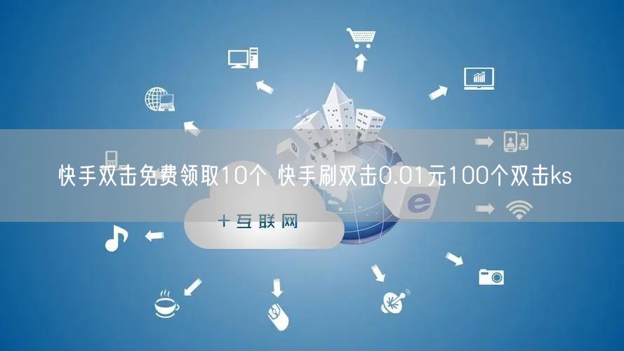 快手双击免费领取10个 快手刷双击0.01元100个双击ks