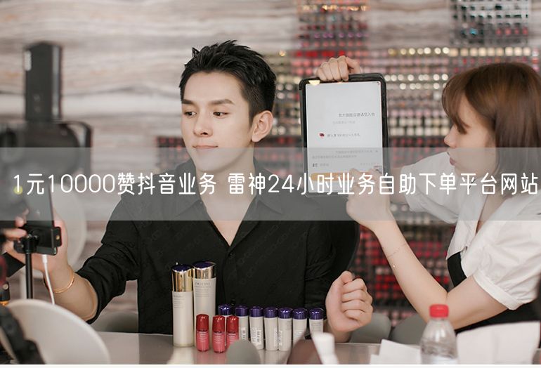 1元10000赞抖音业务 雷神24小时业务自助下单平台网站