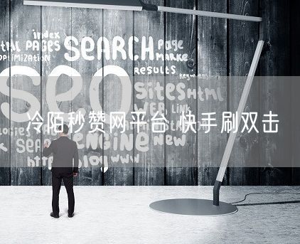 冷陌秒赞网平台 快手刷双击