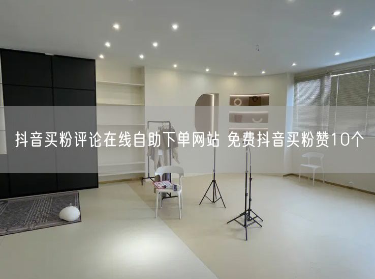 抖音买粉评论在线自助下单网站 免费抖音买粉赞10个