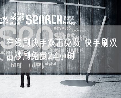 在线刷快手双击免费 快手刷双击秒刷免费24小时