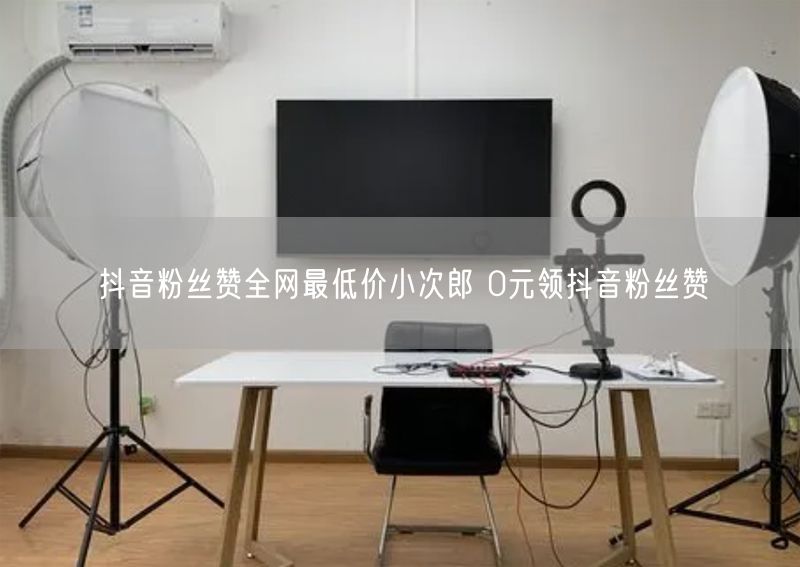 抖音粉丝赞全网最低价小次郎 0元领抖音粉丝赞