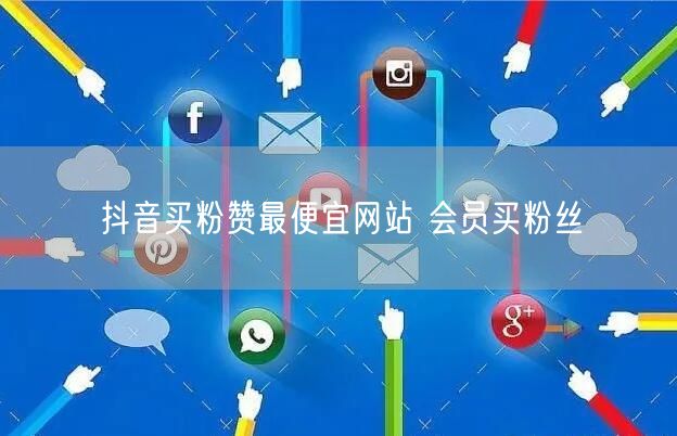 抖音买粉赞最便宜网站 会员买粉丝