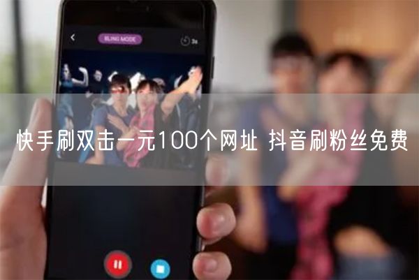 快手刷双击一元100个网址 抖音刷粉丝免费